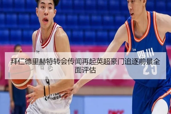 拜仁德里赫特转会传闻再起英超豪门追逐前景全面评估