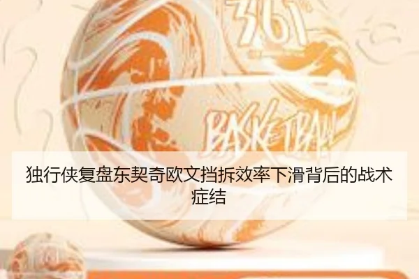 独行侠复盘东契奇欧文挡拆效率下滑背后的战术症结